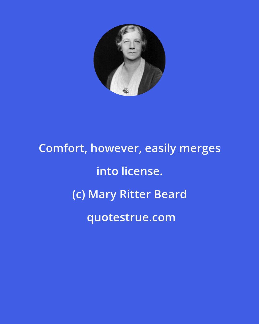 Mary Ritter Beard: Comfort, however, easily merges into license.