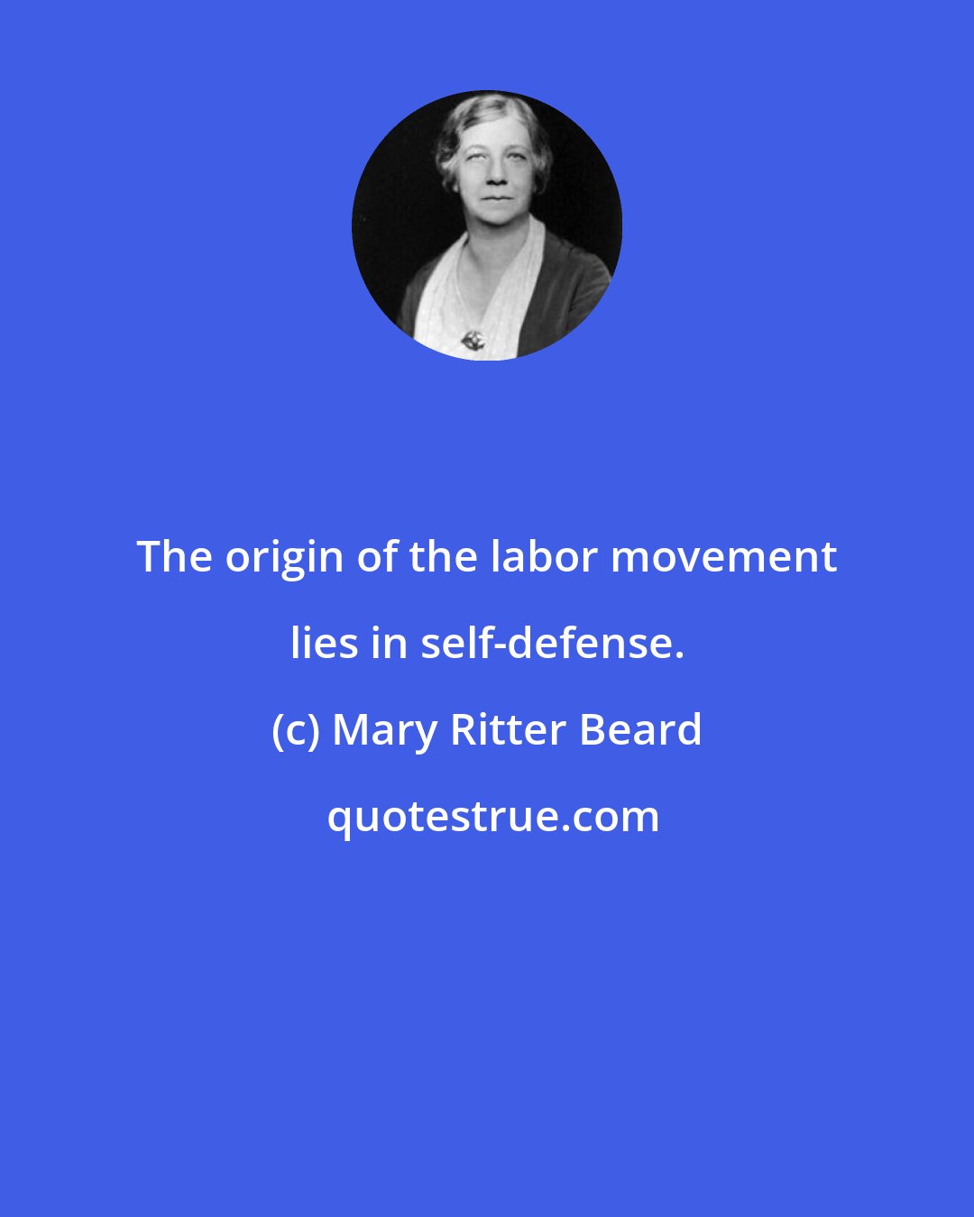 Mary Ritter Beard: The origin of the labor movement lies in self-defense.