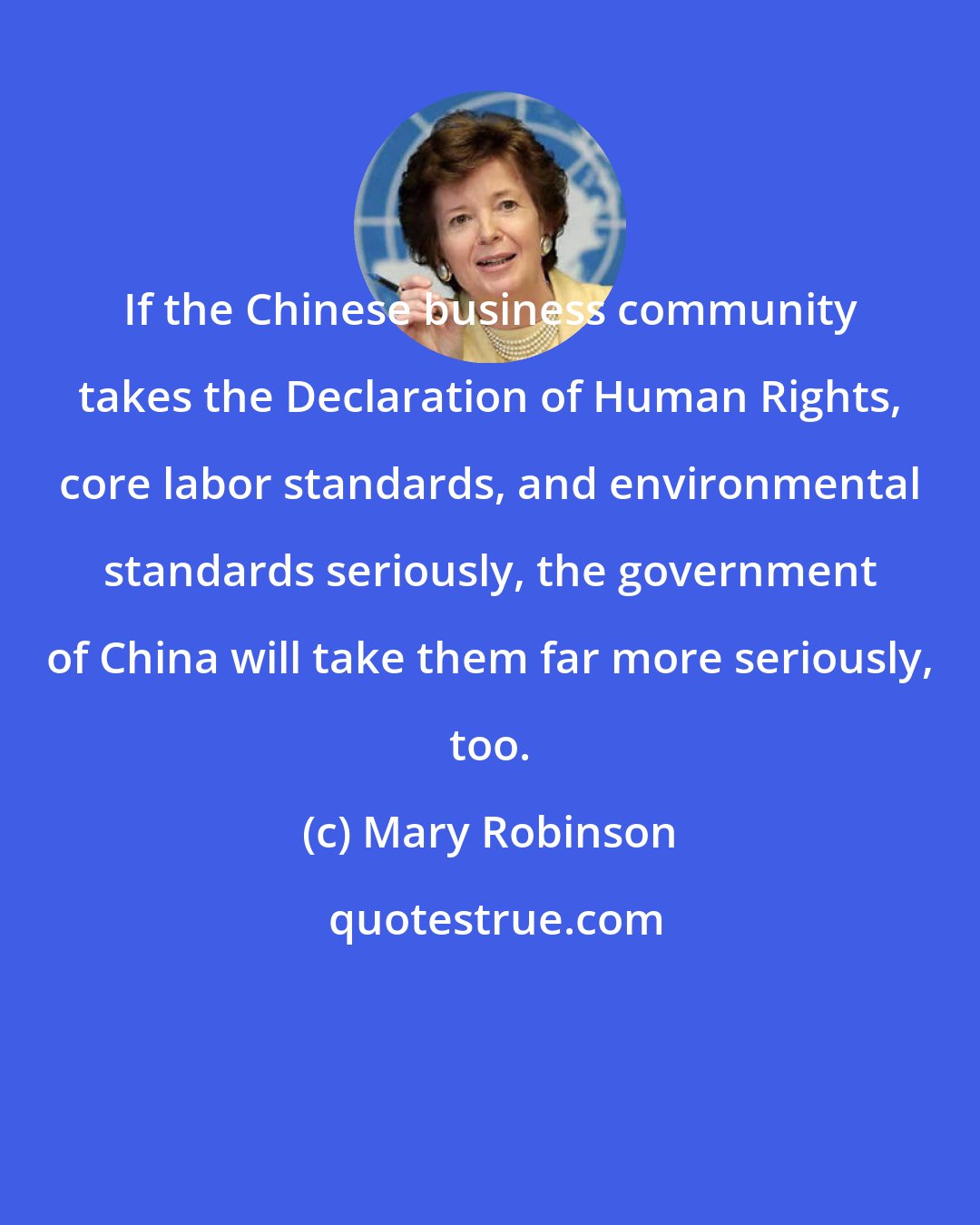 Mary Robinson: If the Chinese business community takes the Declaration of Human Rights, core labor standards, and environmental standards seriously, the government of China will take them far more seriously, too.