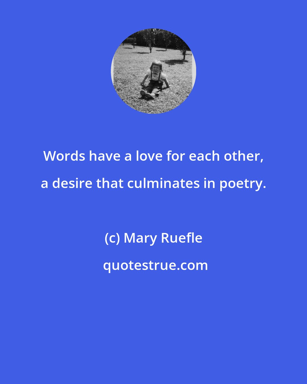 Mary Ruefle: Words have a love for each other, a desire that culminates in poetry.