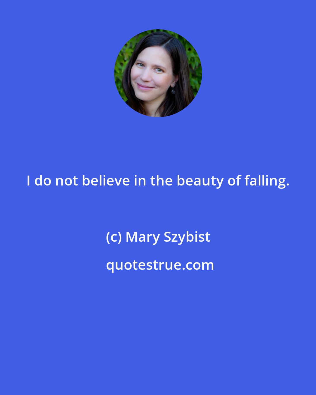 Mary Szybist: I do not believe in the beauty of falling.