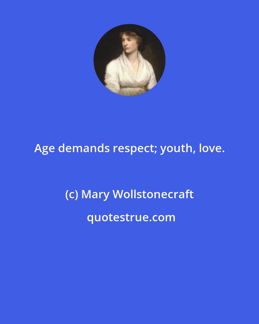 Mary Wollstonecraft: Age demands respect; youth, love.