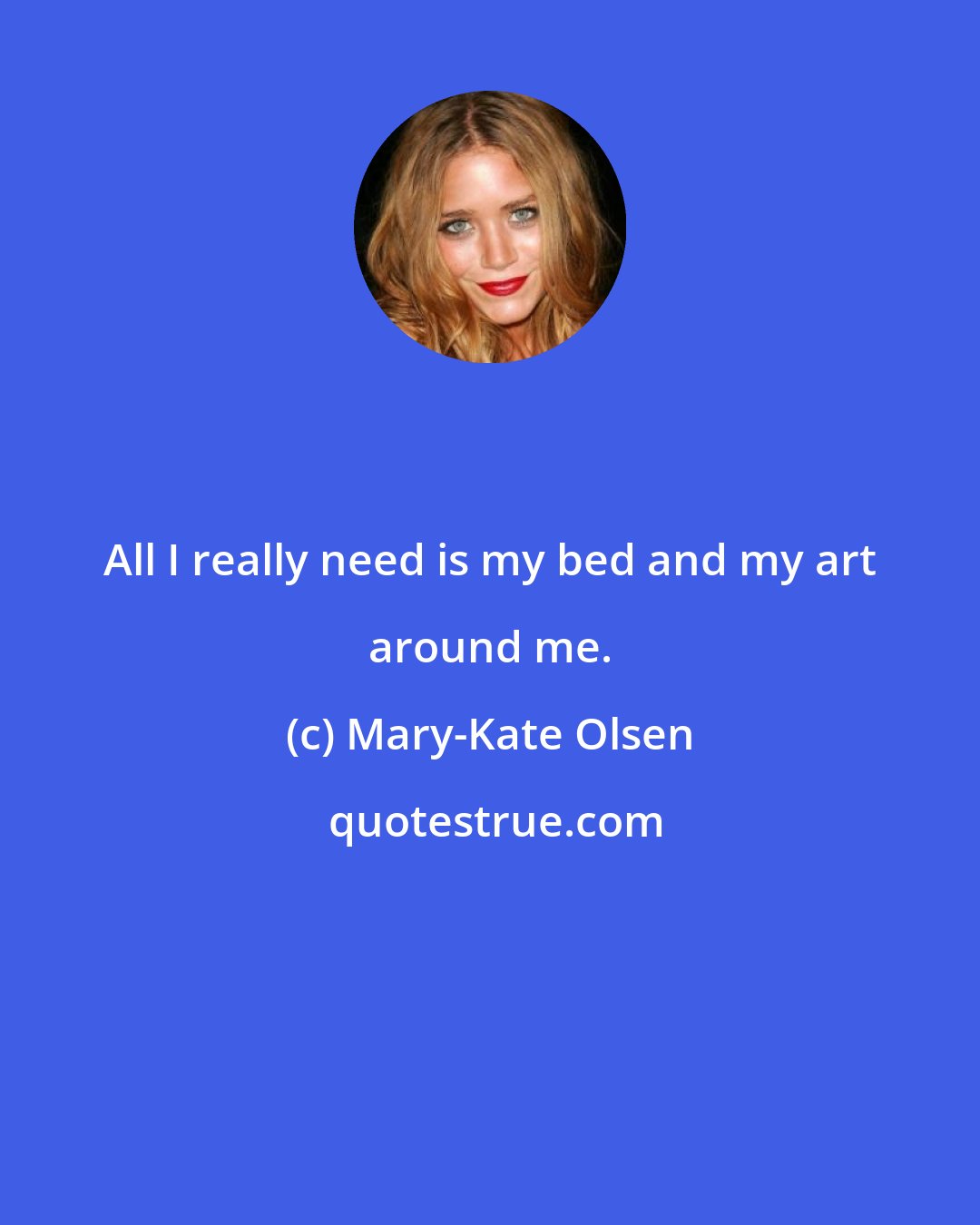 Mary-Kate Olsen: All I really need is my bed and my art around me.