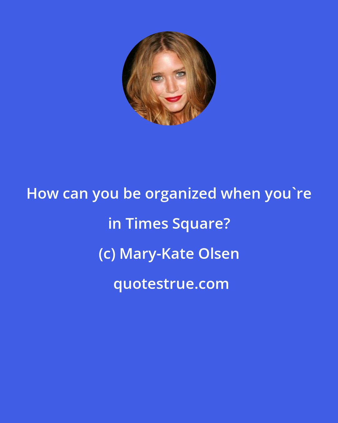 Mary-Kate Olsen: How can you be organized when you're in Times Square?