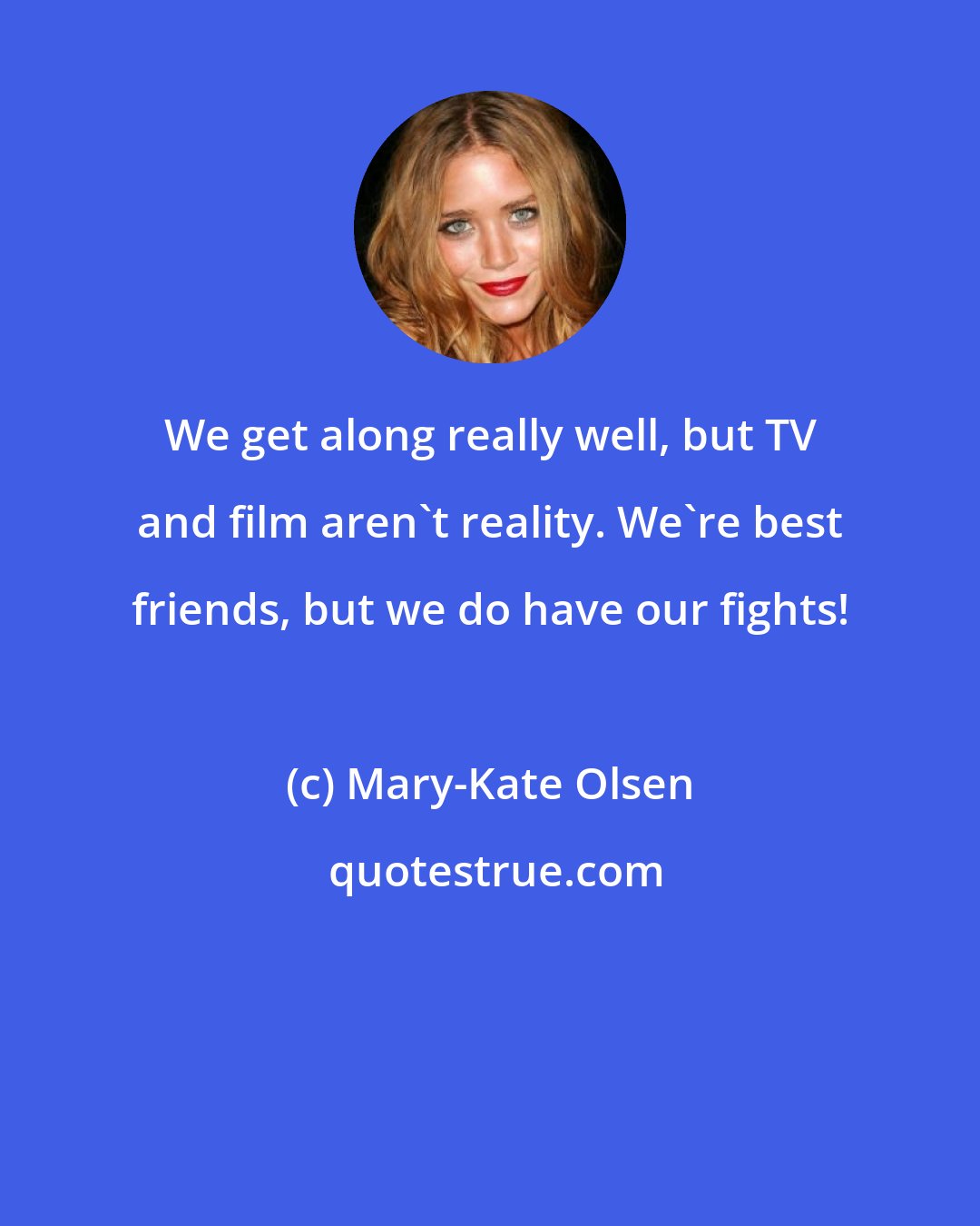 Mary-Kate Olsen: We get along really well, but TV and film aren't reality. We're best friends, but we do have our fights!