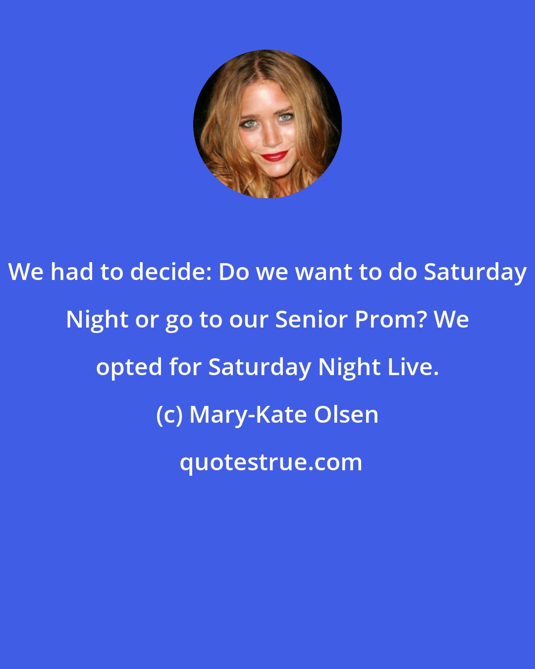 Mary-Kate Olsen: We had to decide: Do we want to do Saturday Night or go to our Senior Prom? We opted for Saturday Night Live.