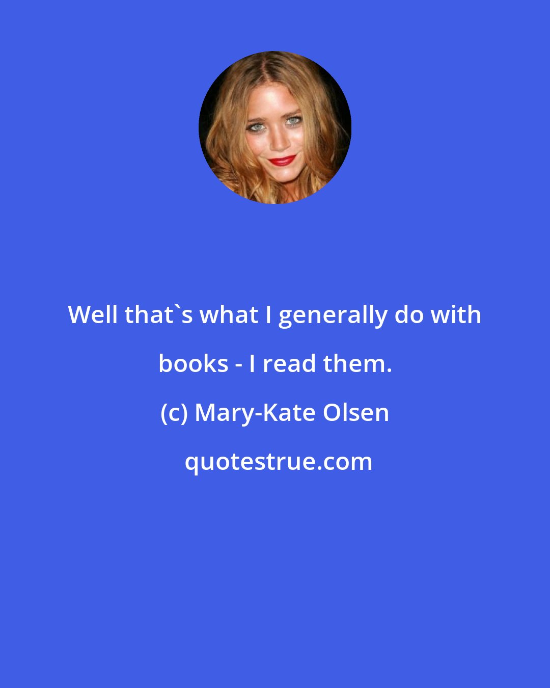 Mary-Kate Olsen: Well that's what I generally do with books - I read them.