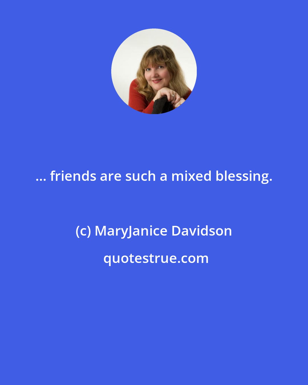 MaryJanice Davidson: ... friends are such a mixed blessing.