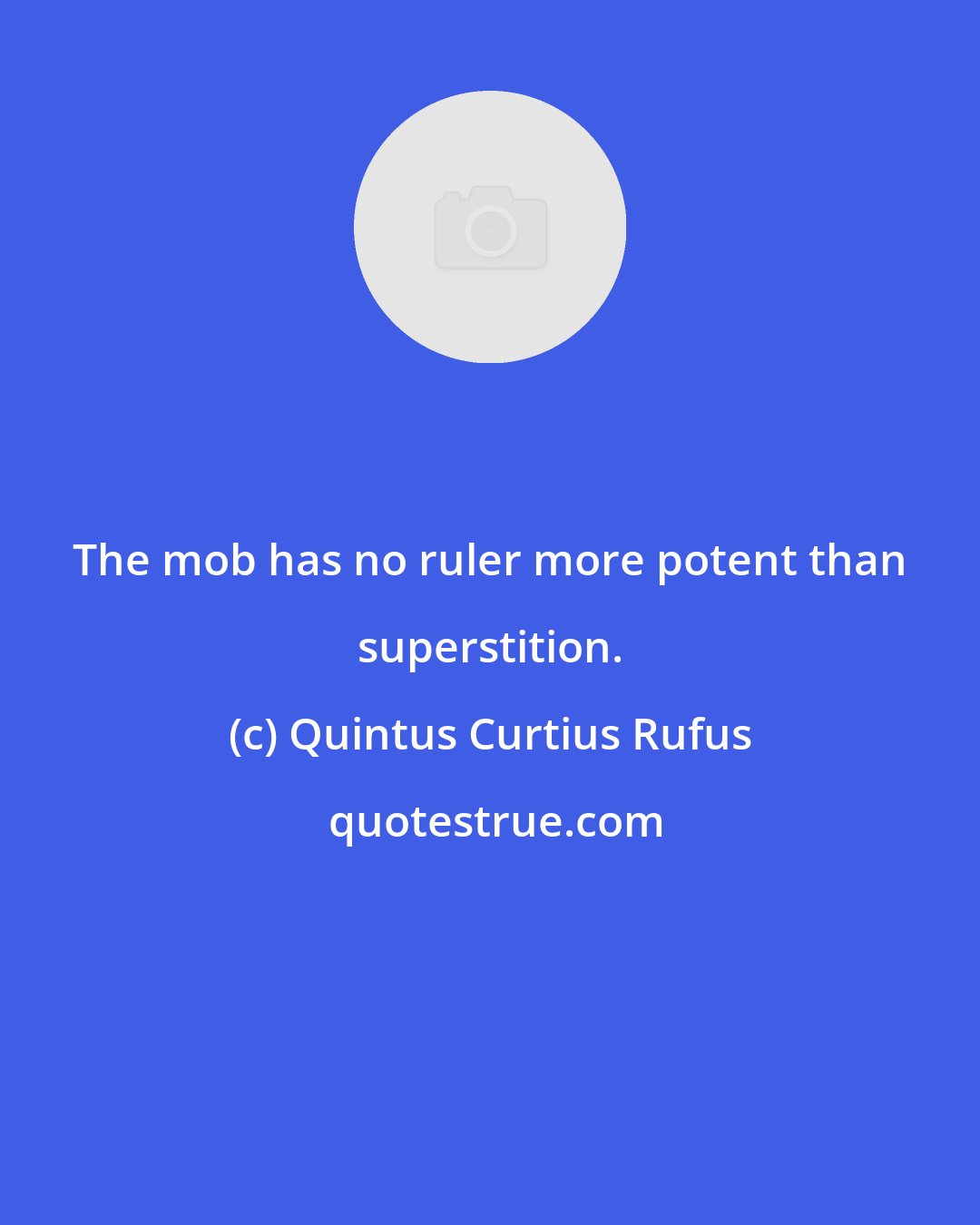Quintus Curtius Rufus: The mob has no ruler more potent than superstition.