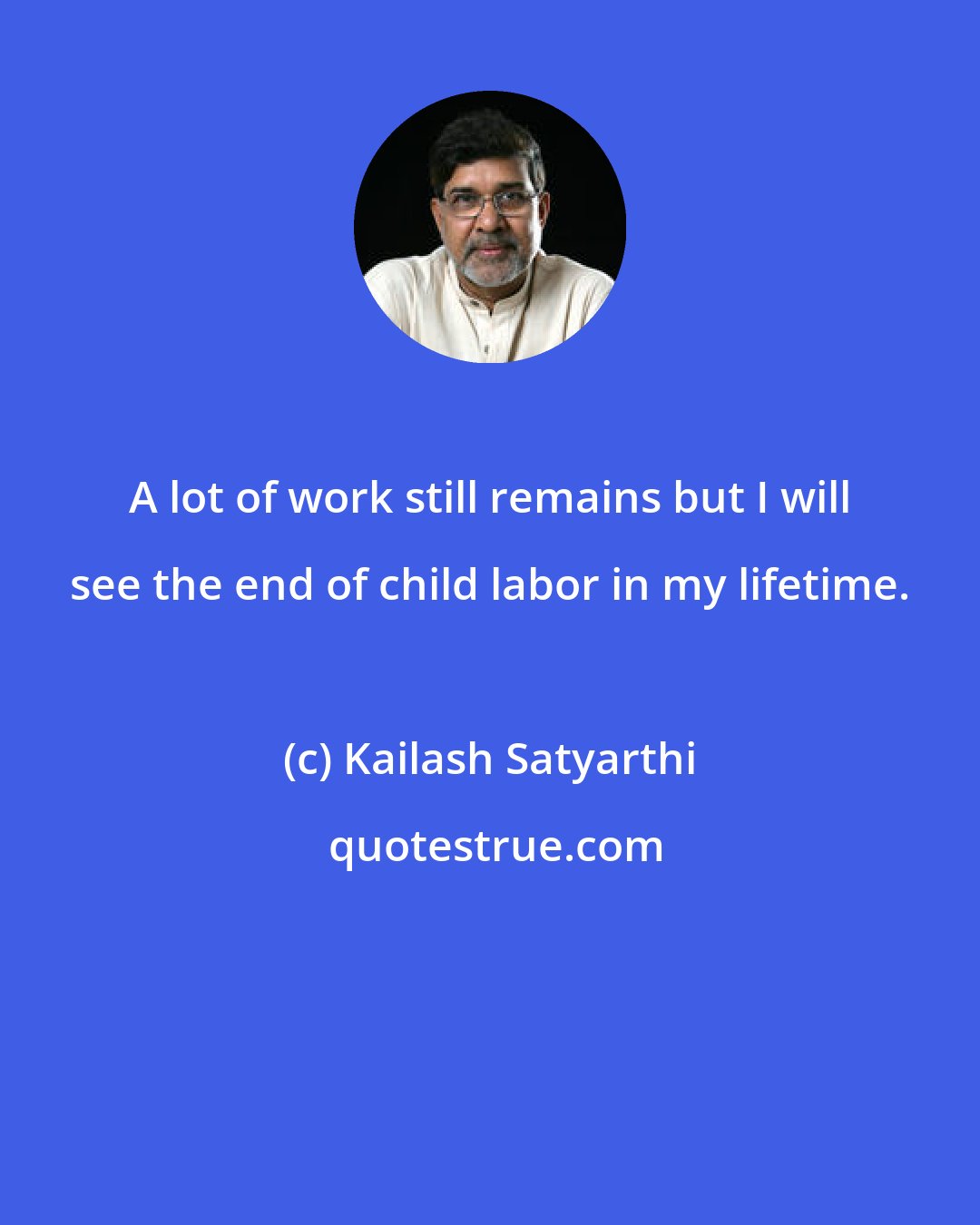 Kailash Satyarthi: A lot of work still remains but I will see the end of child labor in my lifetime.