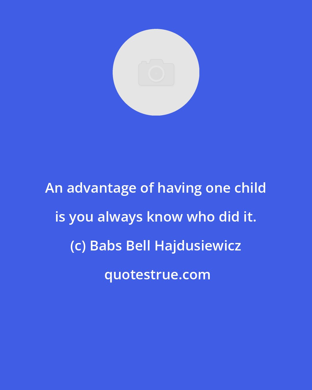 Babs Bell Hajdusiewicz: An advantage of having one child is you always know who did it.