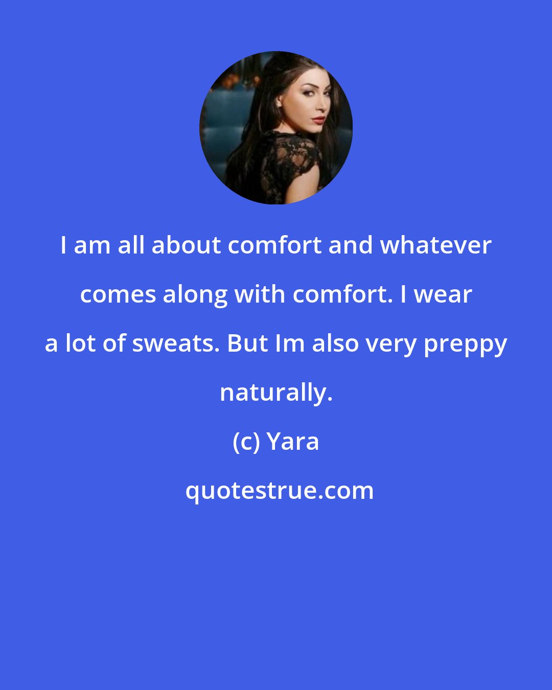 Yara: I am all about comfort and whatever comes along with comfort. I wear a lot of sweats. But Im also very preppy naturally.