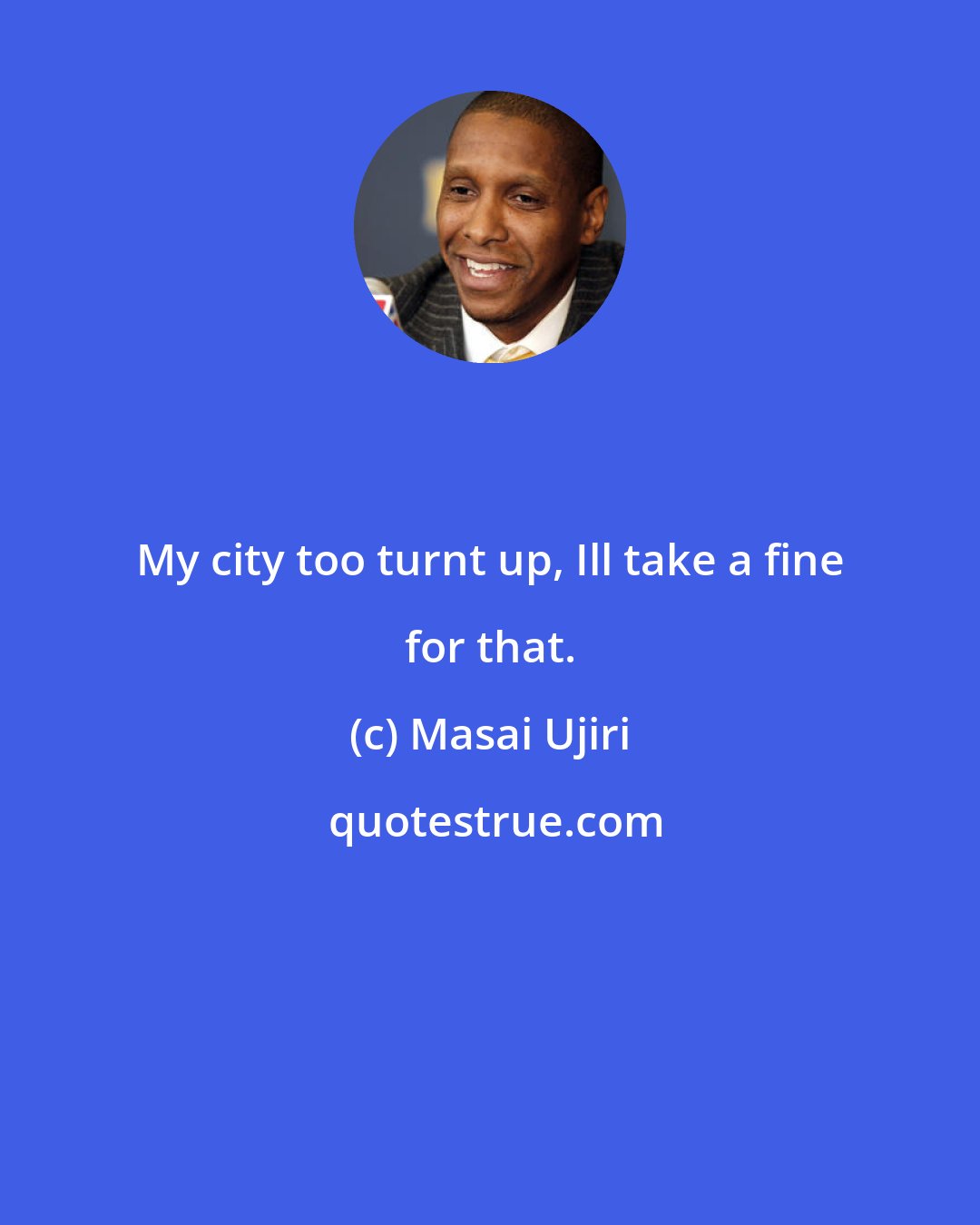 Masai Ujiri: My city too turnt up, Ill take a fine for that.