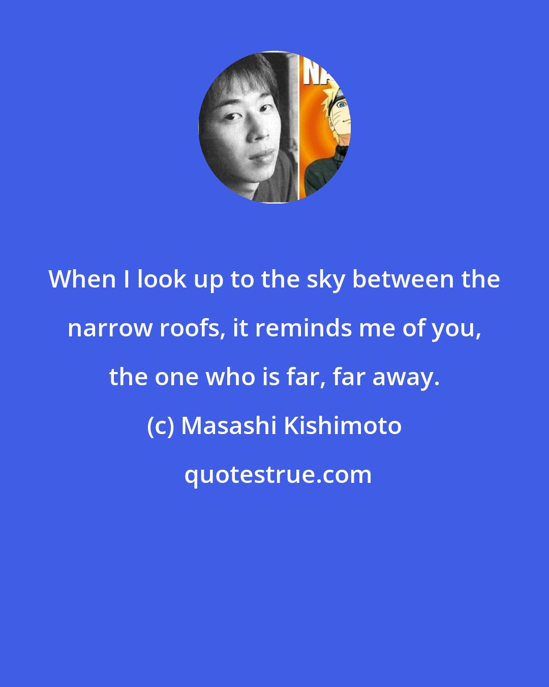 Masashi Kishimoto: When I look up to the sky between the narrow roofs, it reminds me of you, the one who is far, far away.