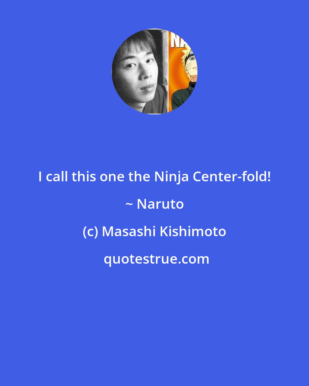 Masashi Kishimoto: I call this one the Ninja Center-fold! ~ Naruto