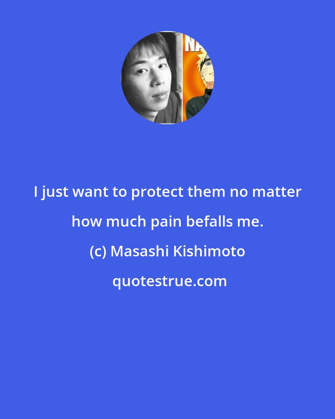 Masashi Kishimoto: I just want to protect them no matter how much pain befalls me.