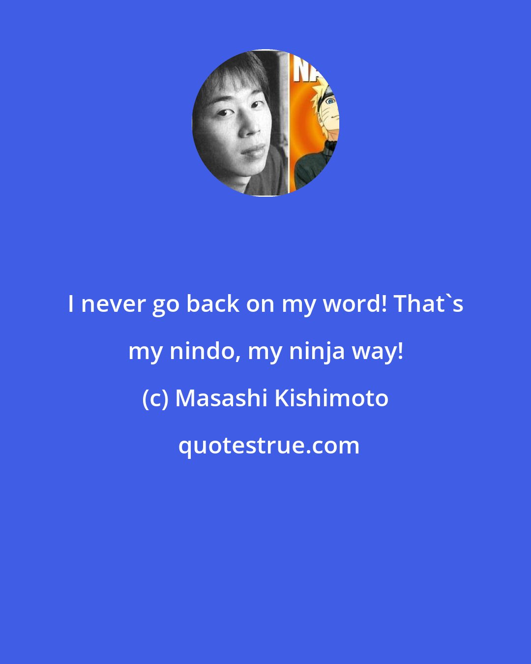 Masashi Kishimoto: I never go back on my word! That's my nindo, my ninja way!