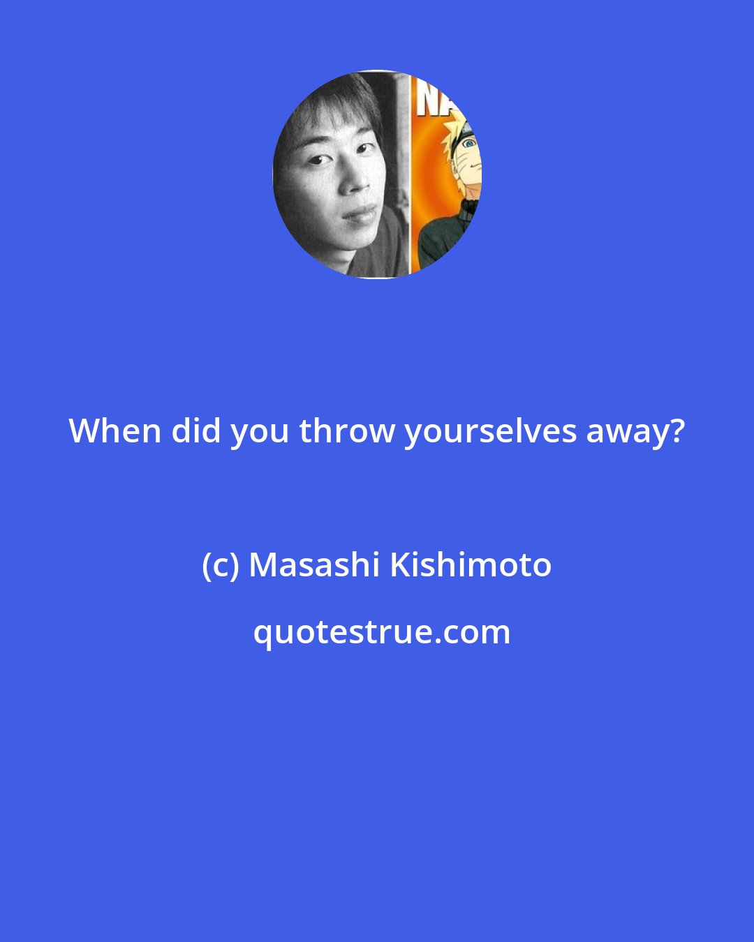 Masashi Kishimoto: When did you throw yourselves away?