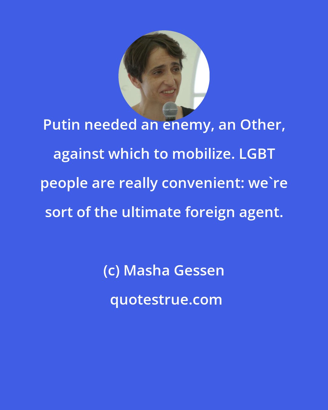 Masha Gessen: Putin needed an enemy, an Other, against which to mobilize. LGBT people are really convenient: we're sort of the ultimate foreign agent.
