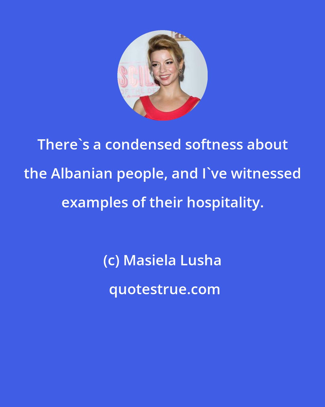 Masiela Lusha: There's a condensed softness about the Albanian people, and I've witnessed examples of their hospitality.