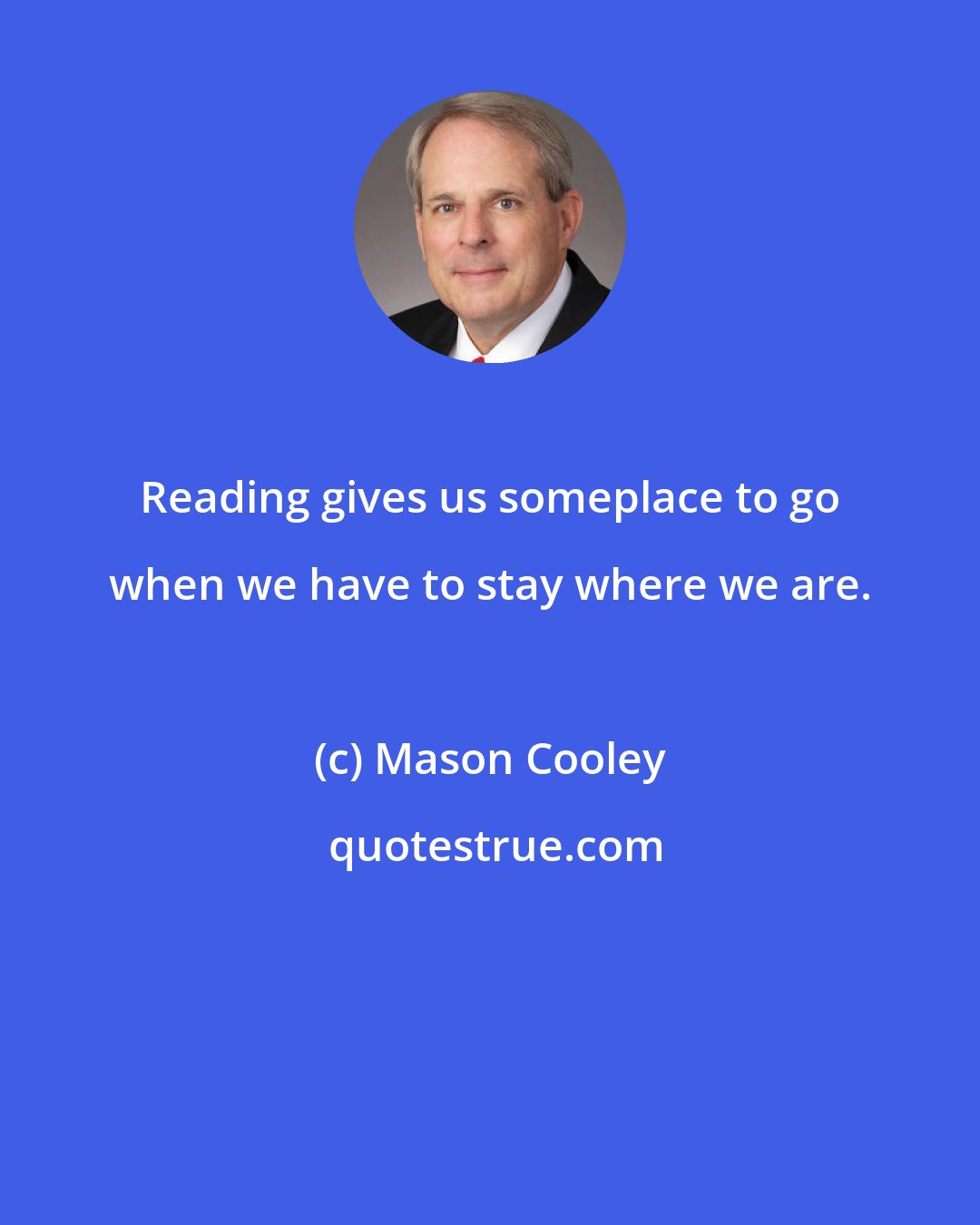 Mason Cooley: Reading gives us someplace to go when we have to stay where we are.