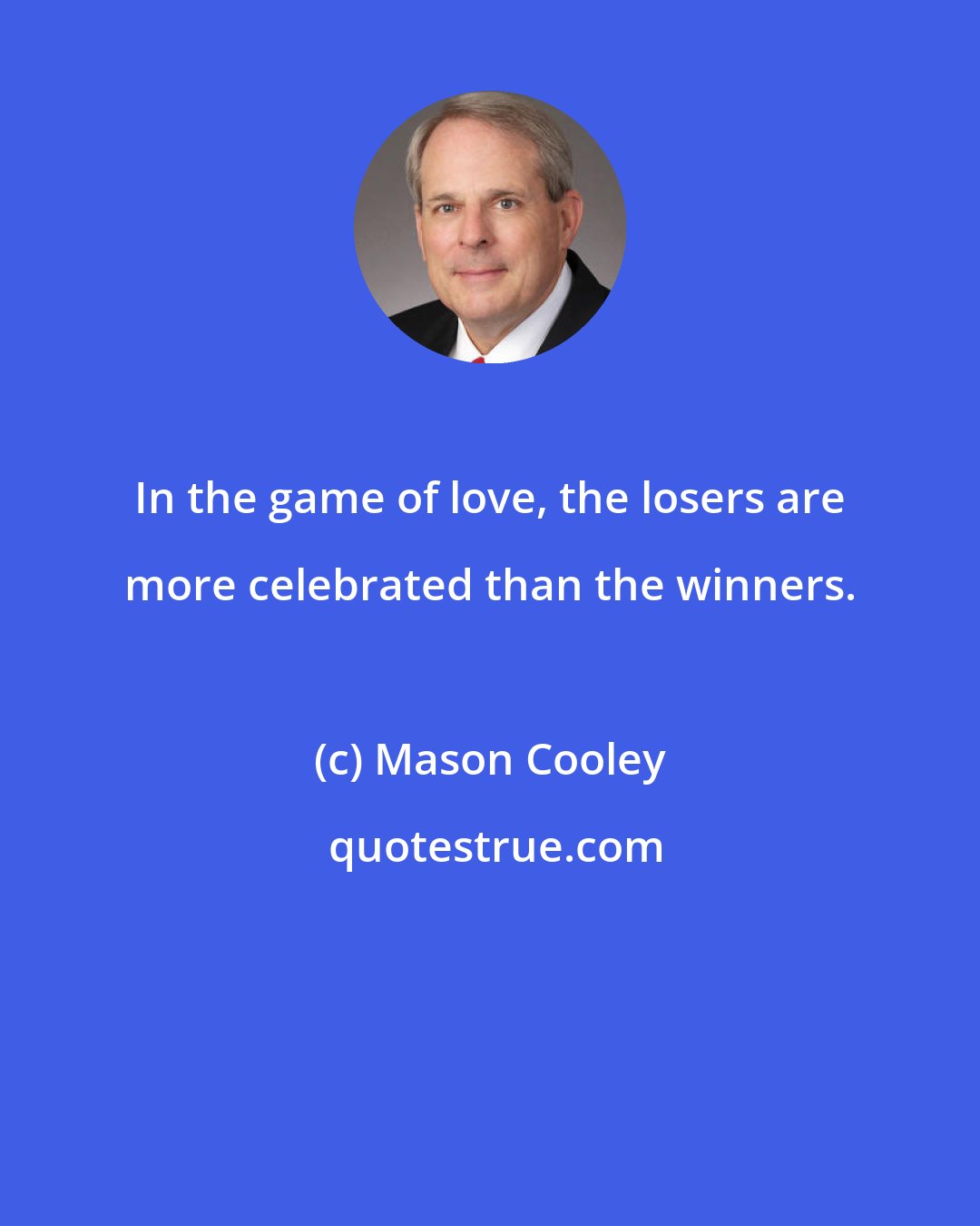 Mason Cooley: In the game of love, the losers are more celebrated than the winners.