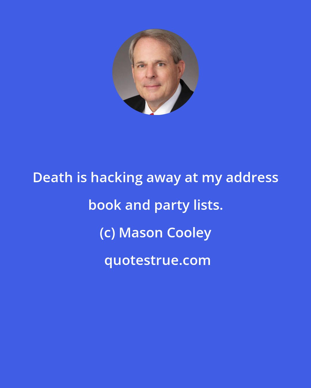 Mason Cooley: Death is hacking away at my address book and party lists.