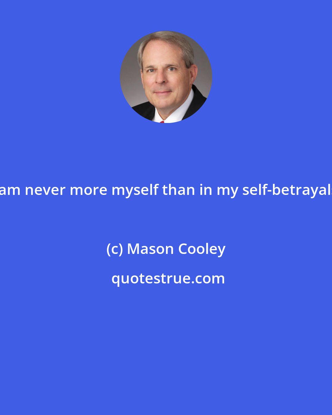 Mason Cooley: I am never more myself than in my self-betrayals.