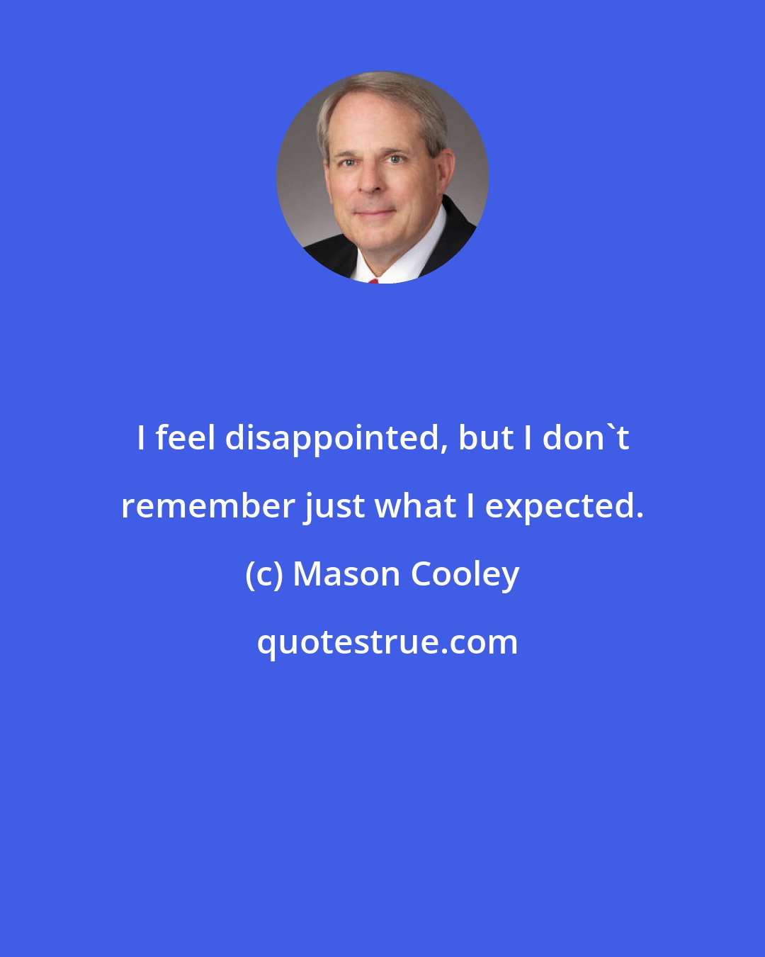 Mason Cooley: I feel disappointed, but I don't remember just what I expected.