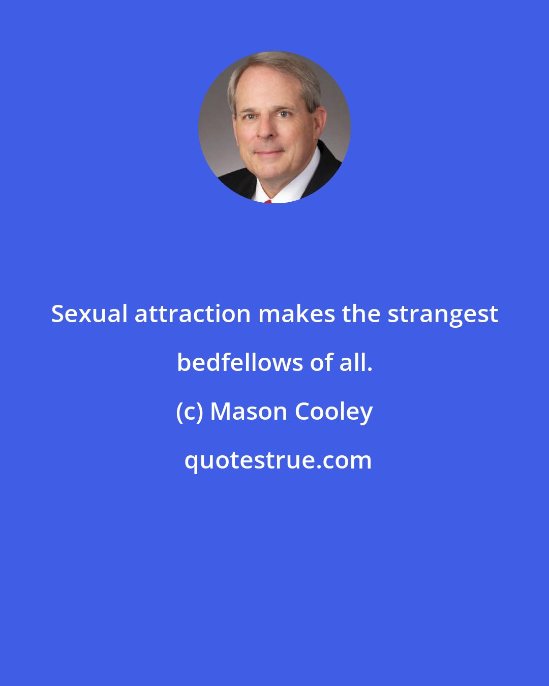Mason Cooley: Sexual attraction makes the strangest bedfellows of all.