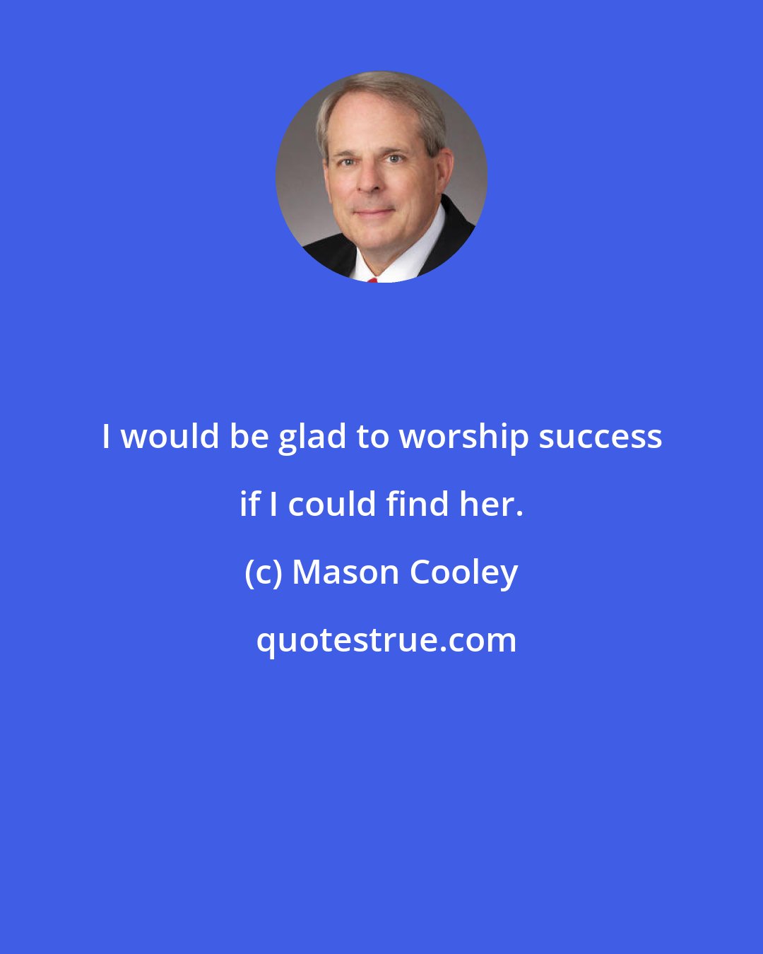 Mason Cooley: I would be glad to worship success if I could find her.