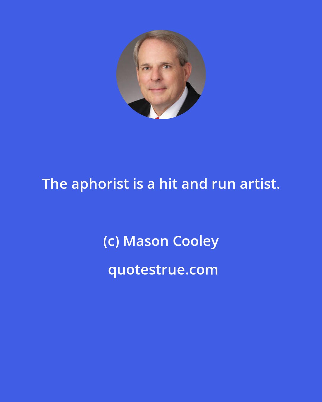 Mason Cooley: The aphorist is a hit and run artist.