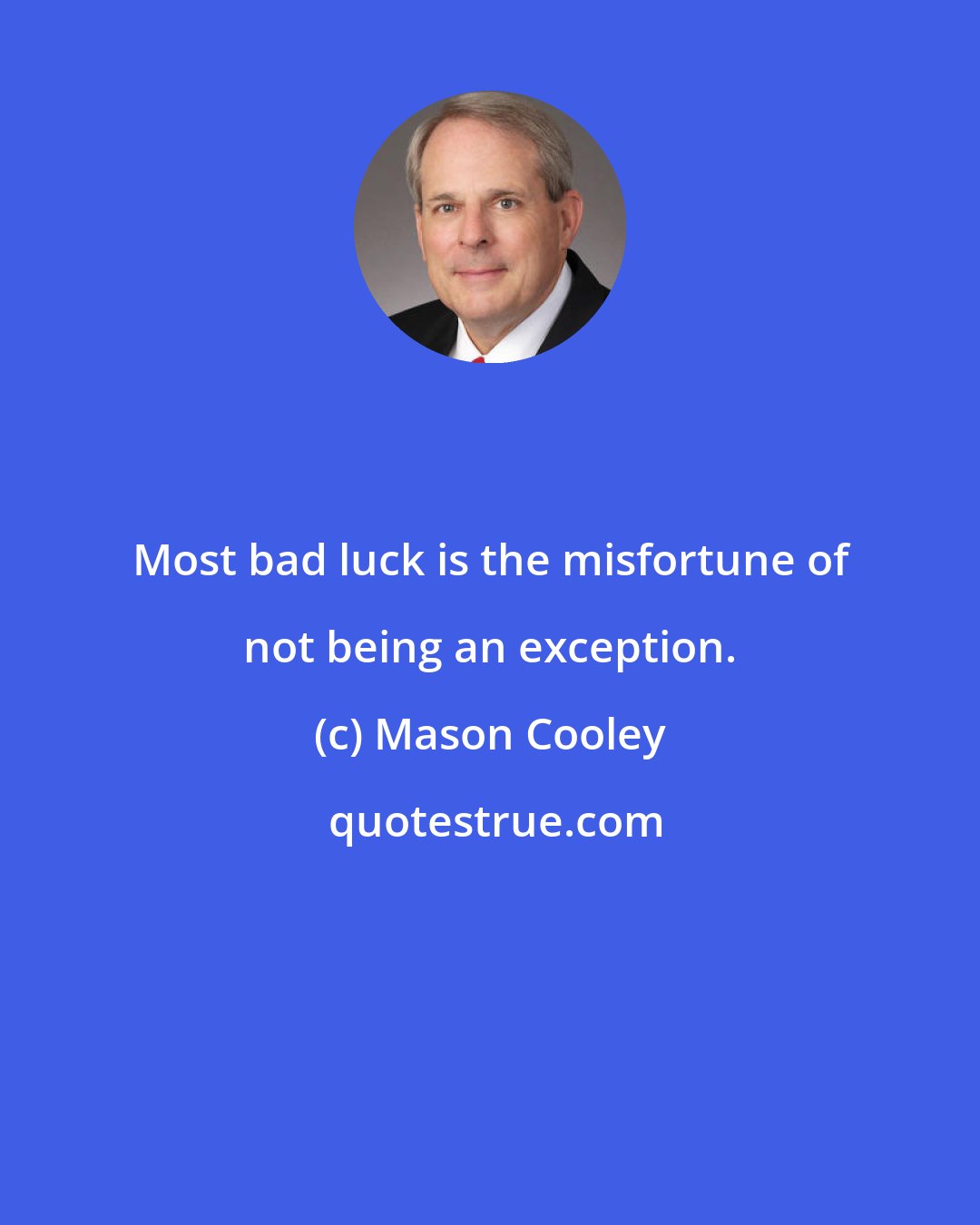 Mason Cooley: Most bad luck is the misfortune of not being an exception.