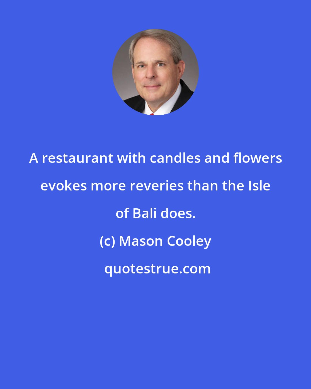 Mason Cooley: A restaurant with candles and flowers evokes more reveries than the Isle of Bali does.