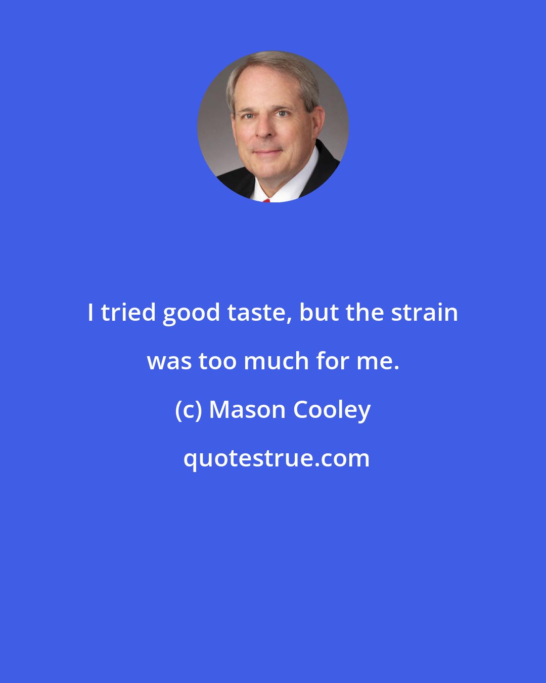 Mason Cooley: I tried good taste, but the strain was too much for me.