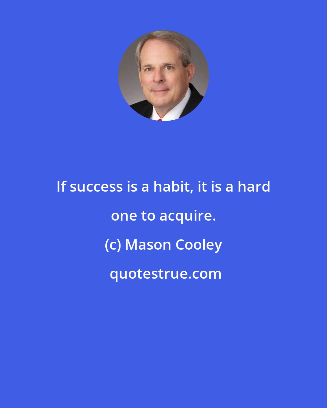 Mason Cooley: If success is a habit, it is a hard one to acquire.