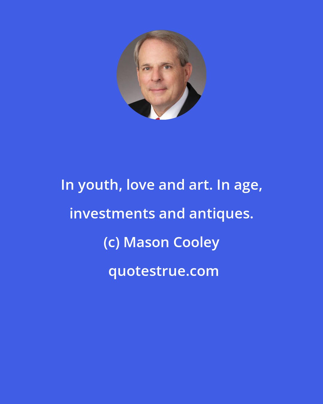 Mason Cooley: In youth, love and art. In age, investments and antiques.