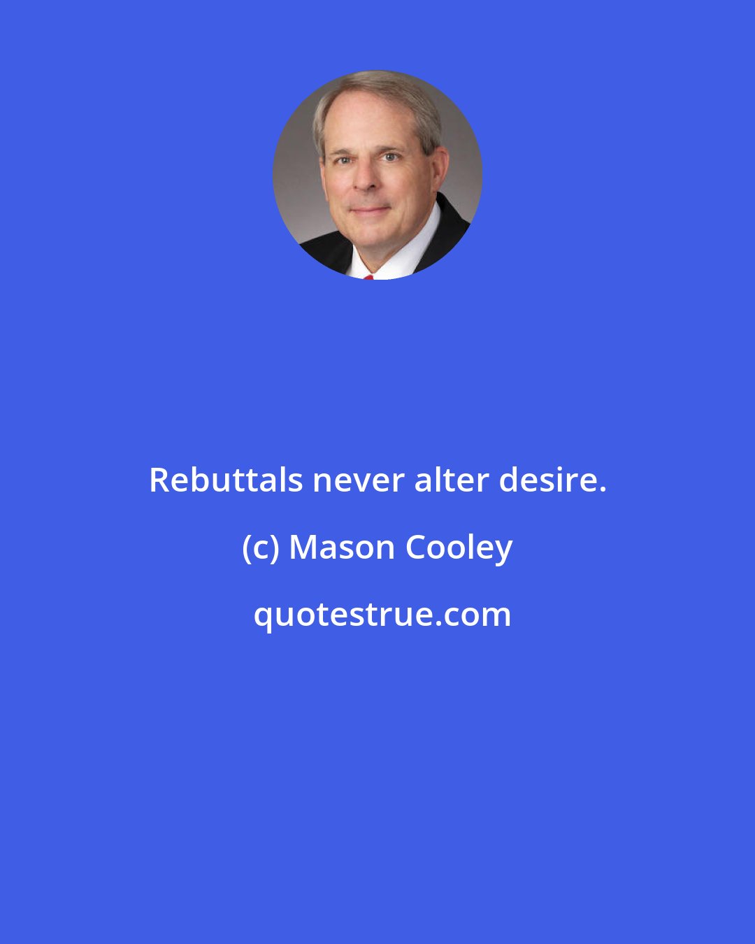 Mason Cooley: Rebuttals never alter desire.