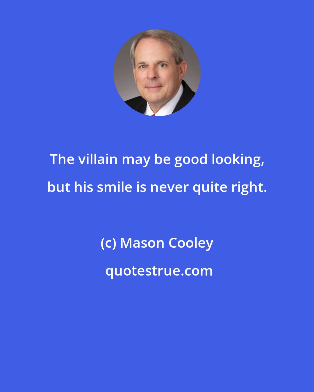 Mason Cooley: The villain may be good looking, but his smile is never quite right.