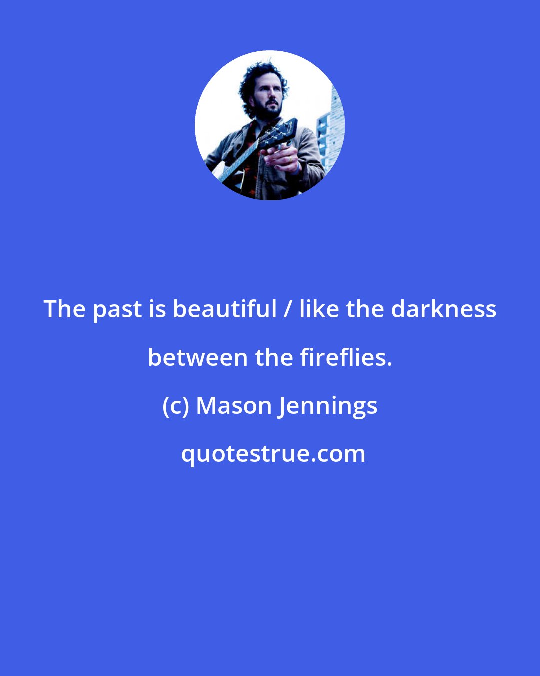 Mason Jennings: The past is beautiful / like the darkness between the fireflies.