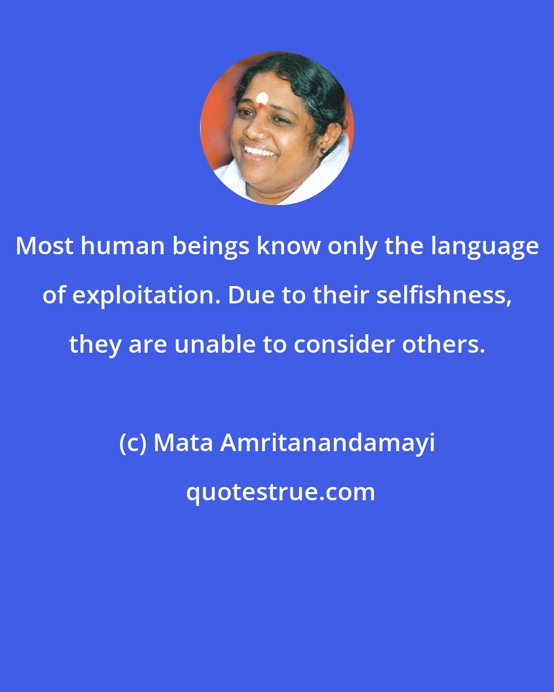 Mata Amritanandamayi: Most human beings know only the language of exploitation. Due to their selfishness, they are unable to consider others.