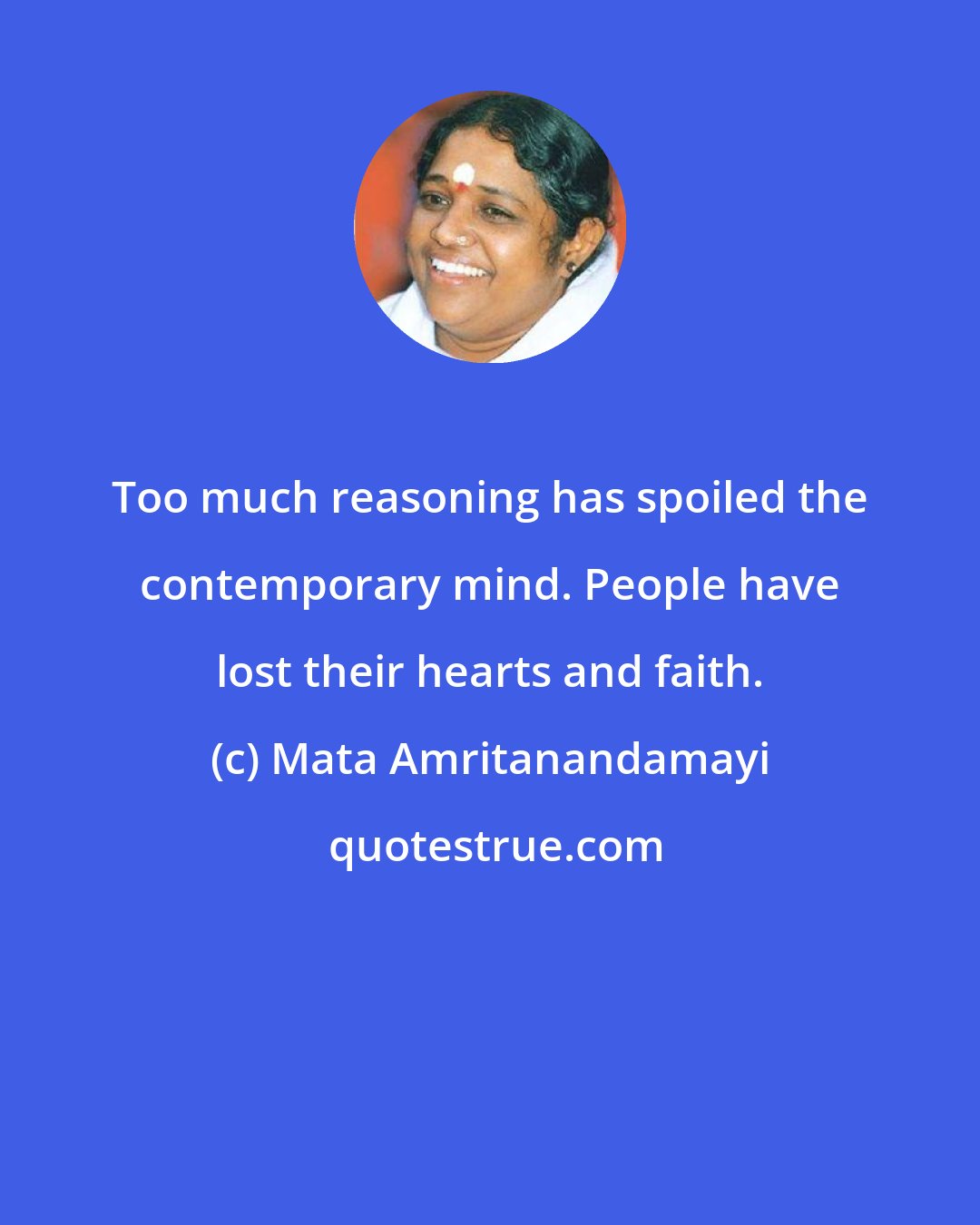 Mata Amritanandamayi: Too much reasoning has spoiled the contemporary mind. People have lost their hearts and faith.