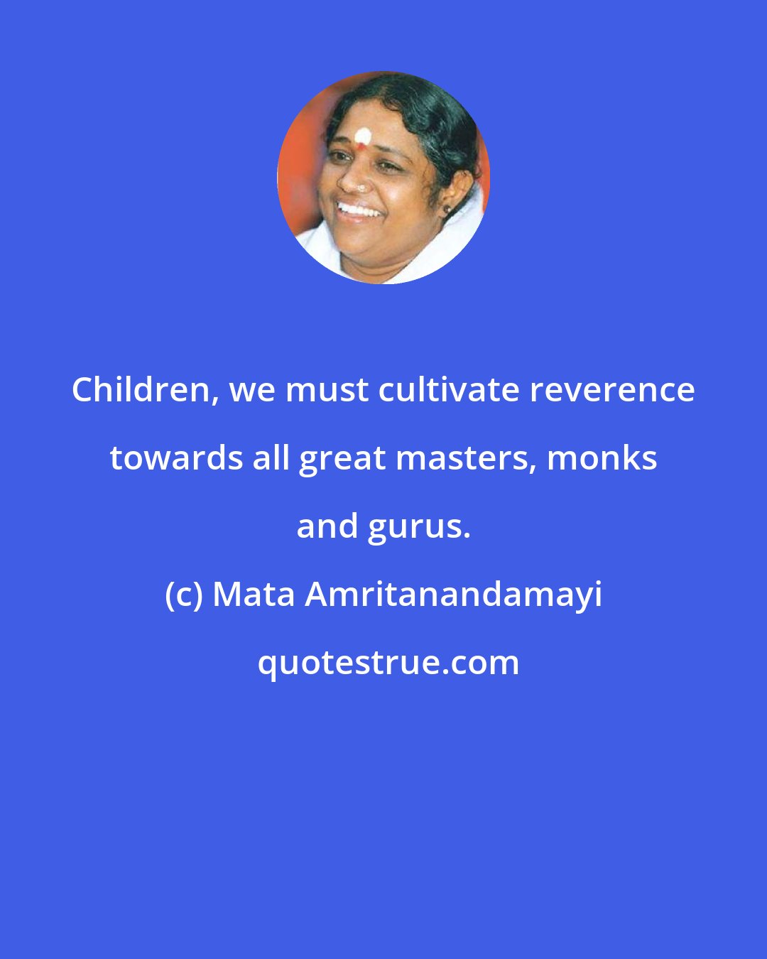 Mata Amritanandamayi: Children, we must cultivate reverence towards all great masters, monks and gurus.