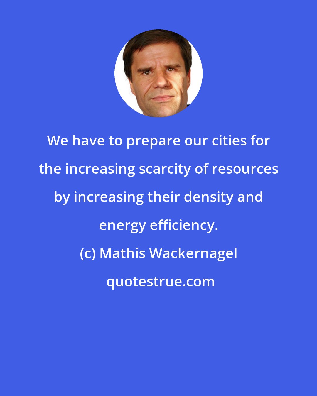 Mathis Wackernagel: We have to prepare our cities for the increasing scarcity of resources by increasing their density and energy efficiency.