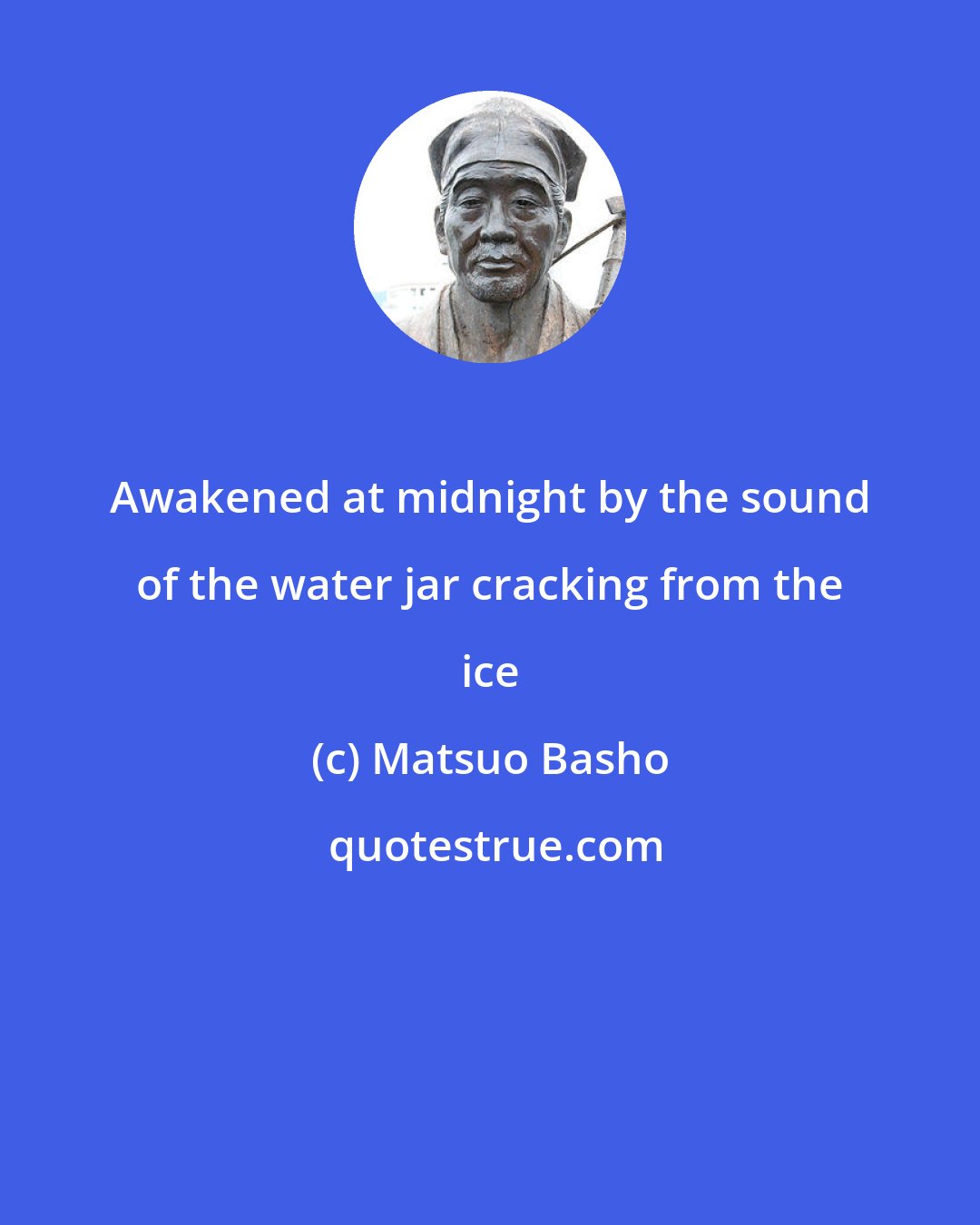 Matsuo Basho: Awakened at midnight by the sound of the water jar cracking from the ice