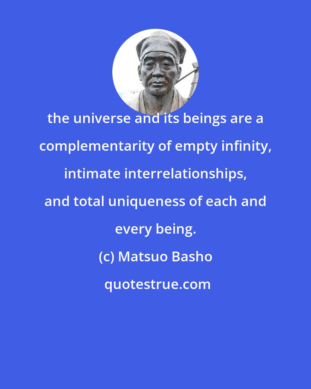 Matsuo Basho: the universe and its beings are a complementarity of empty infinity, intimate interrelationships, and total uniqueness of each and every being.