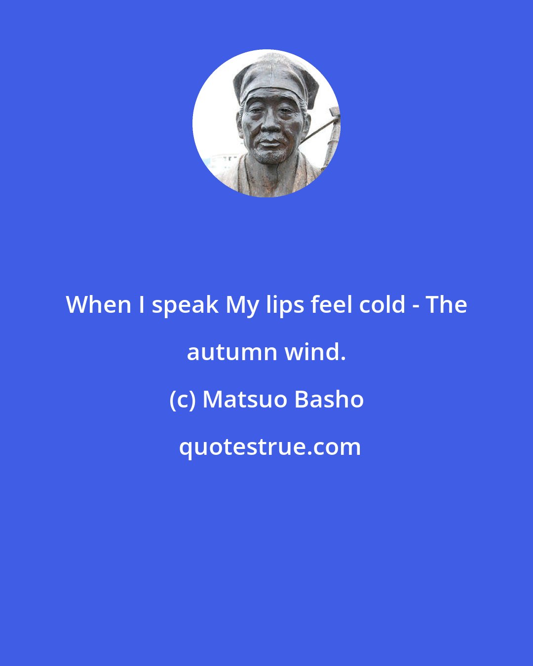 Matsuo Basho: When I speak My lips feel cold - The autumn wind.