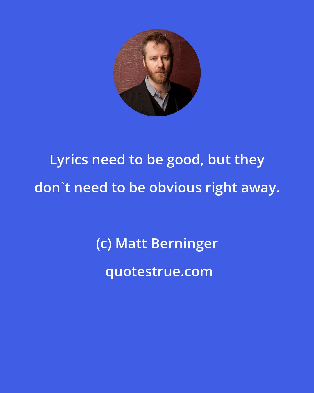 Matt Berninger: Lyrics need to be good, but they don't need to be obvious right away.