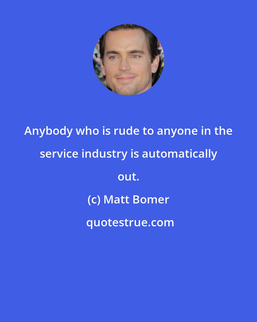 Matt Bomer: Anybody who is rude to anyone in the service industry is automatically out.