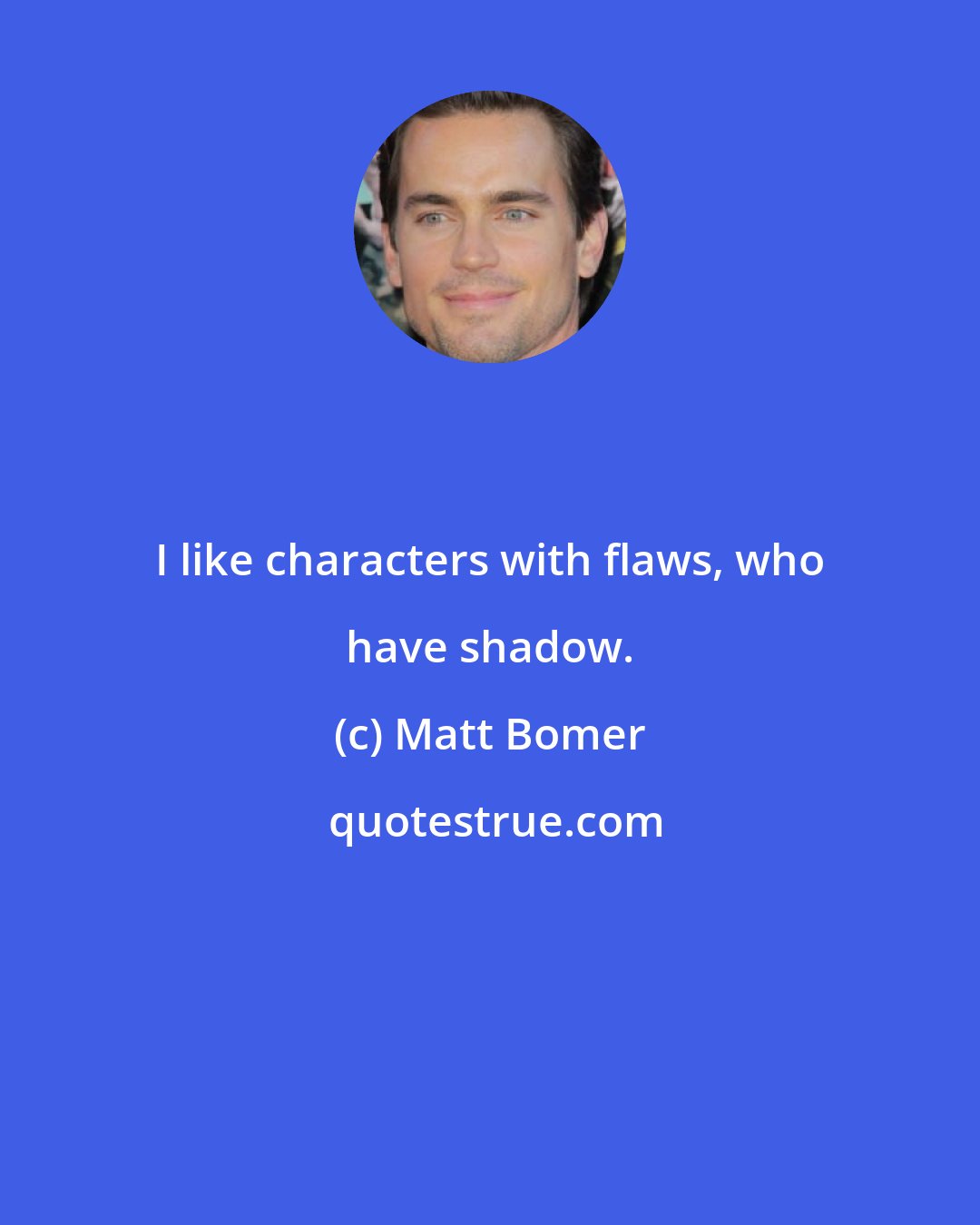 Matt Bomer: I like characters with flaws, who have shadow.